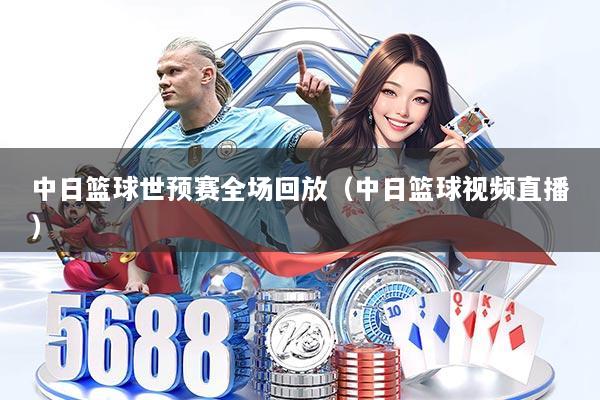 中日篮球世预赛全场回放（中日篮球视频直播）