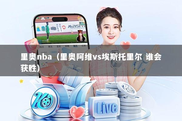 里奥nba（里奥阿维vs埃斯托里尔 谁会获胜）