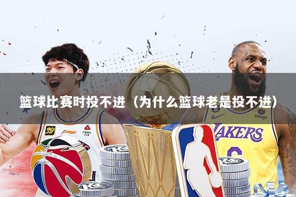 篮球比赛时投不进（为什么篮球老是投不进）