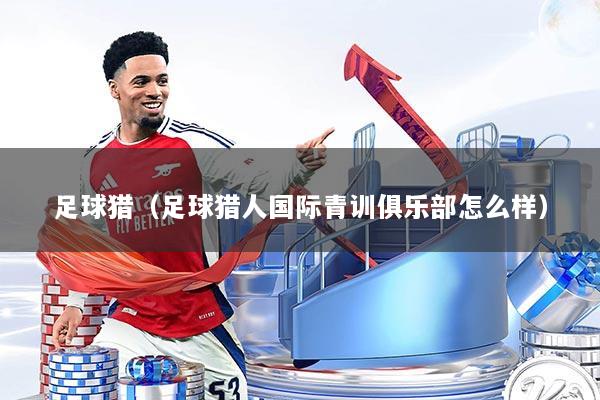 足球猎（足球猎人国际青训俱乐部怎么样）