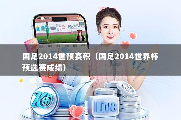国足2014世预赛积（国足2014世界杯预选赛成绩）