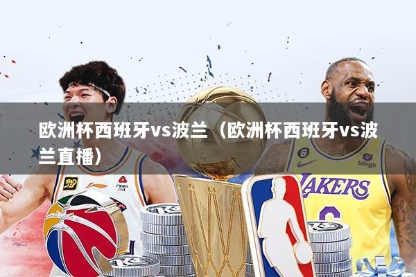 欧洲杯西班牙vs波兰（欧洲杯西班牙vs波兰直播）